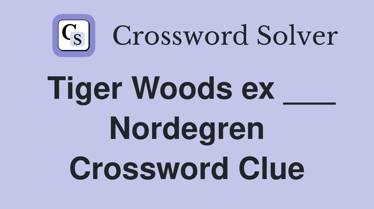 Tiger Woods ex ___ Nordegren Crossword Clue