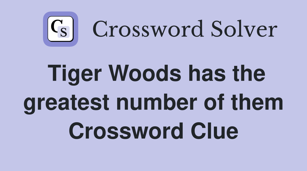 Tiger Woods has the greatest number of them Crossword Clue