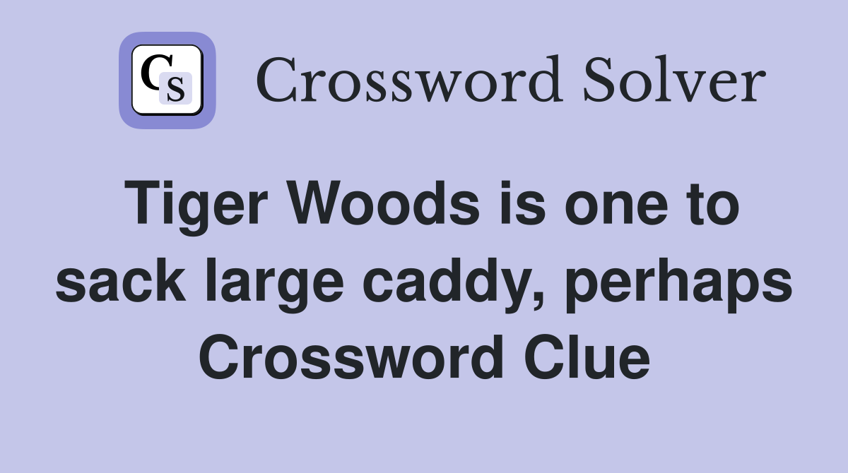 Tiger Woods is one to sack large caddy, perhaps Crossword Clue