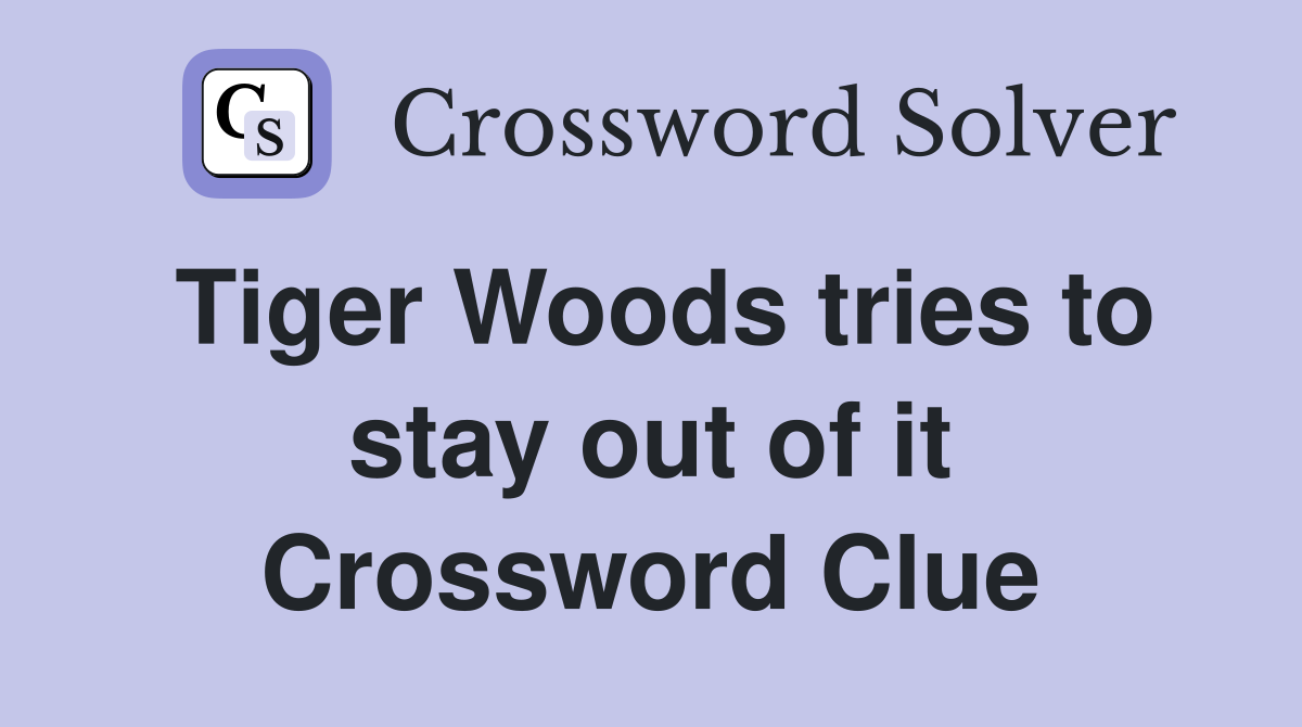 Tiger Woods tries to stay out of it Crossword Clue