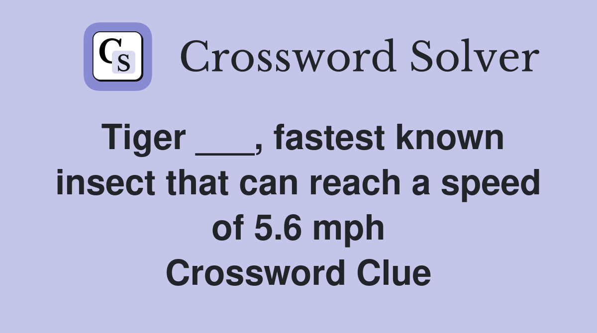 Tiger ___, fastest known insect that can reach a speed of 5.6 mph Crossword Clue