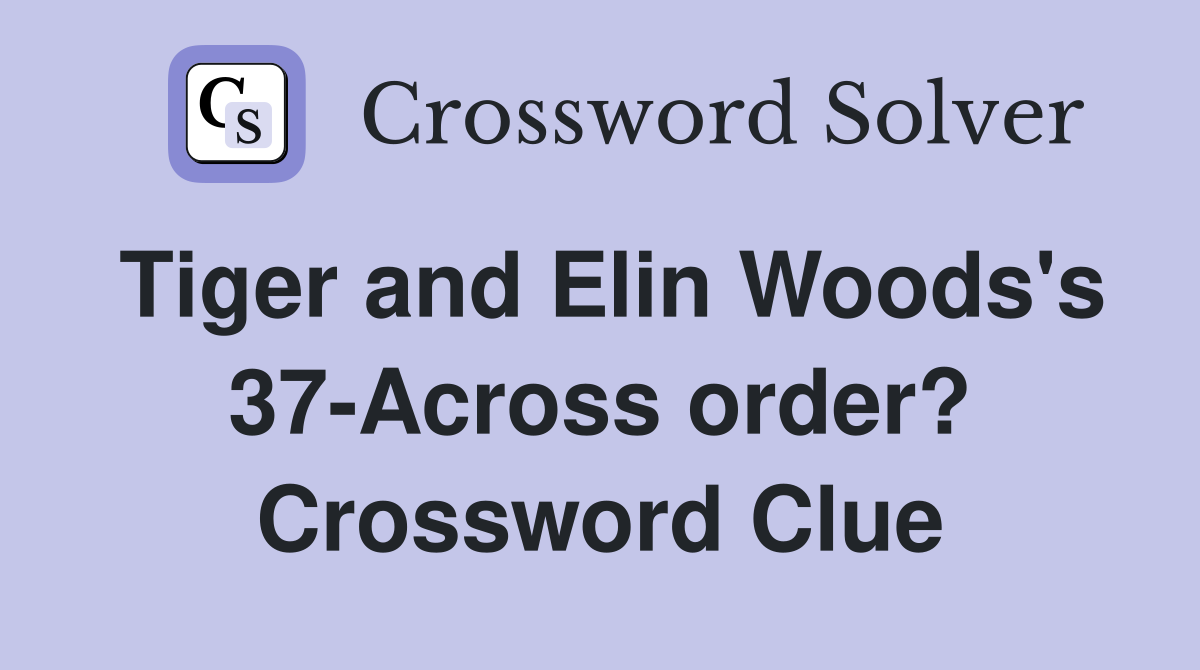 Tiger and Elin Woods's 37-Across order? Crossword Clue