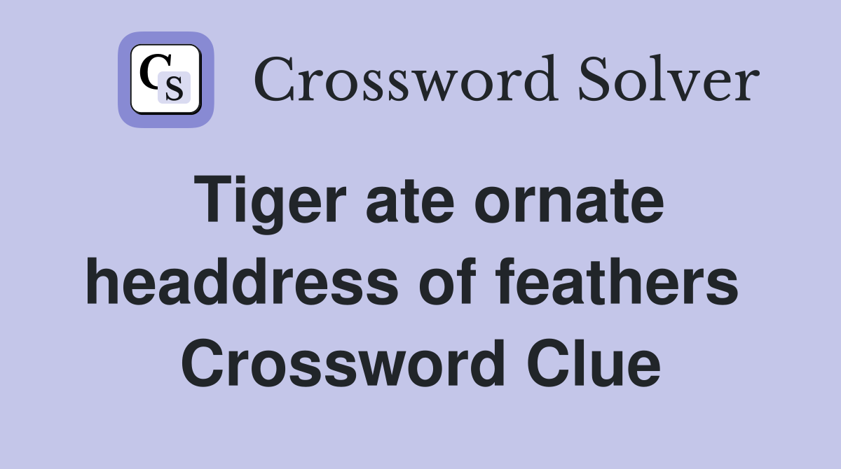 Tiger ate ornate headdress of feathers  Crossword Clue
