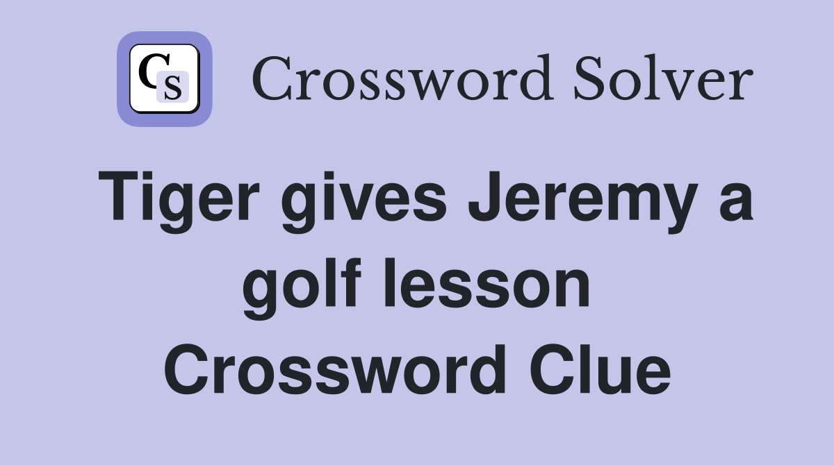 Tiger gives Jeremy a golf lesson Crossword Clue