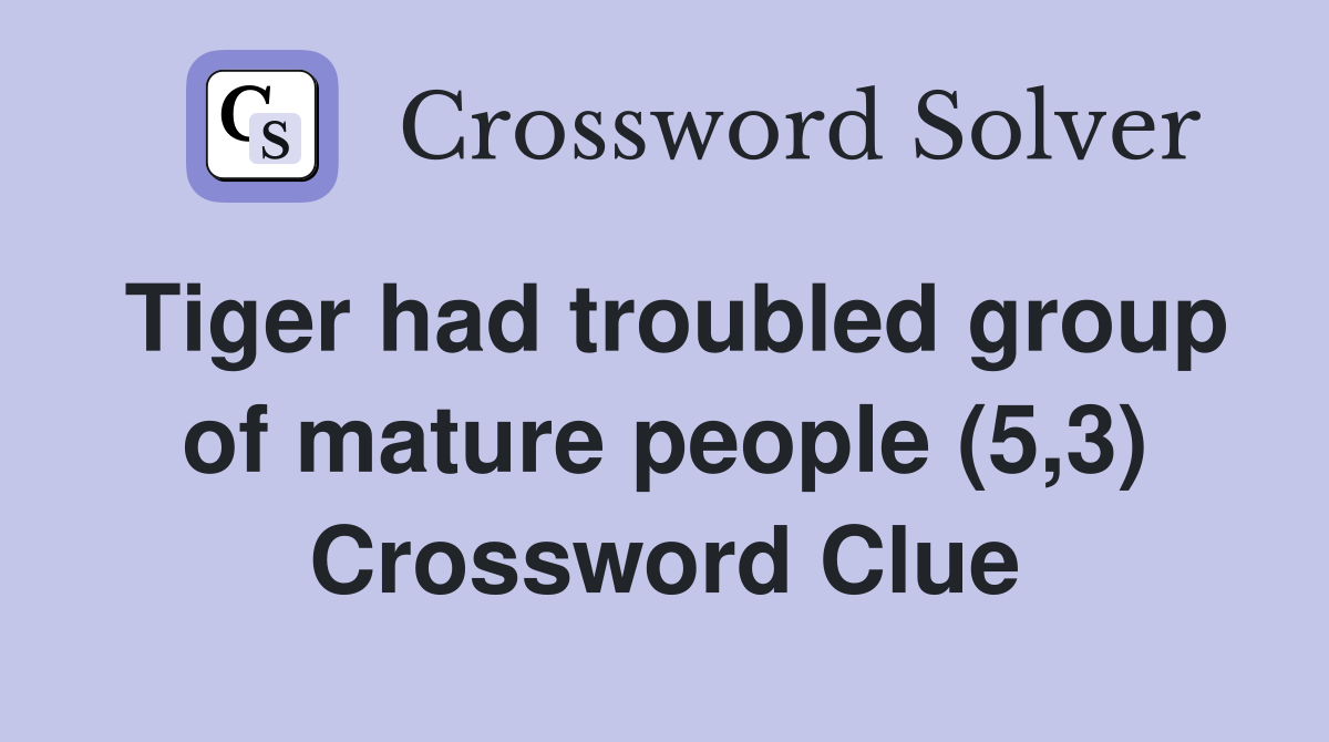 Tiger had troubled group of mature people (5,3) Crossword Clue