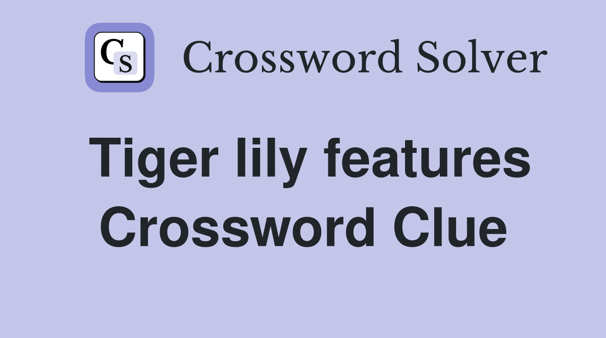 Tiger lily features Crossword Clue