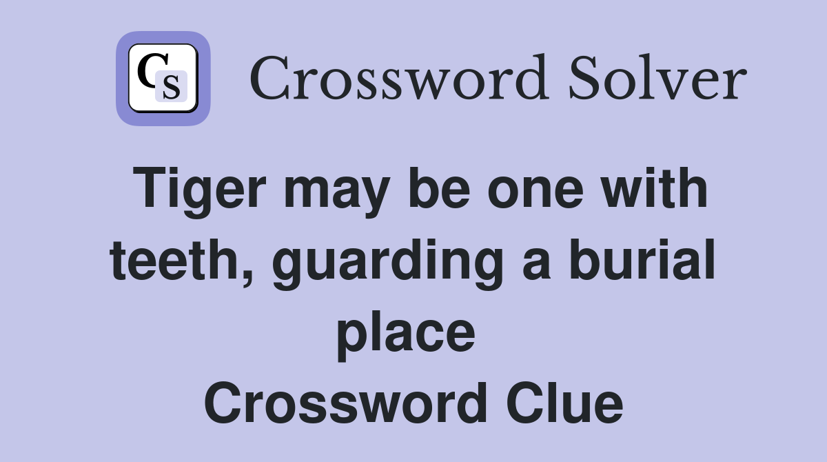 Tiger may be one with teeth, guarding a burial place  Crossword Clue
