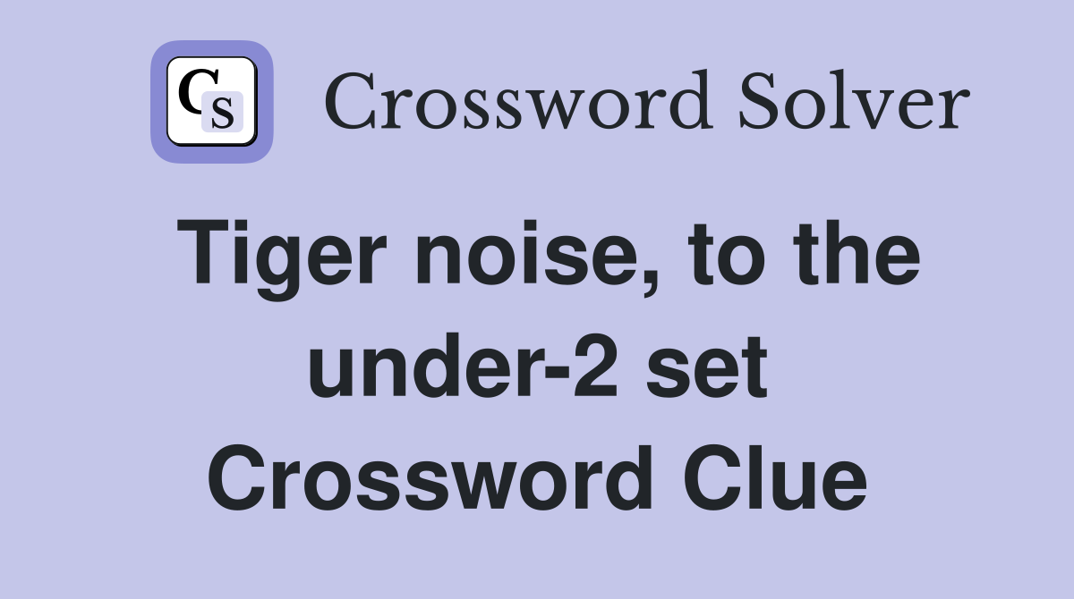 Tiger noise, to the under-2 set Crossword Clue