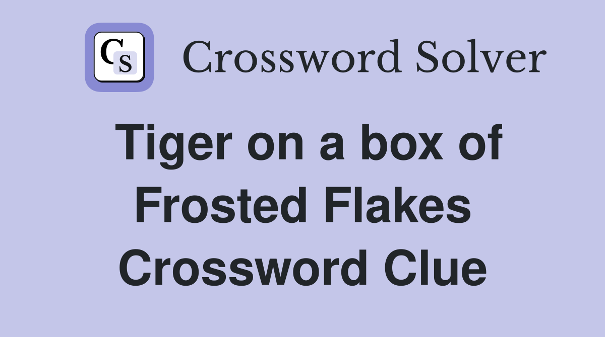 Tiger on a box of Frosted Flakes Crossword Clue