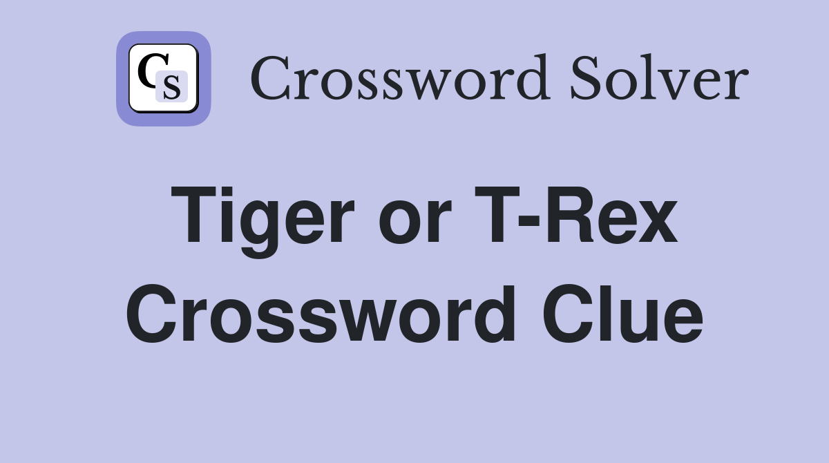 Tiger or T-Rex Crossword Clue