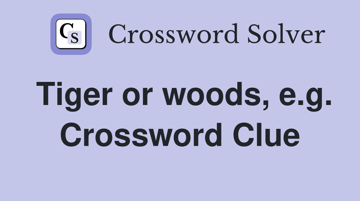 Tiger or woods, e.g. Crossword Clue
