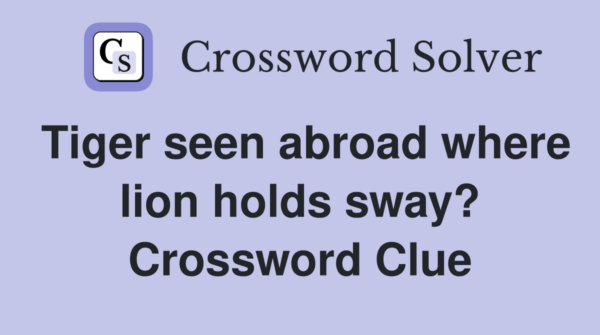 Tiger seen abroad where lion holds sway? Crossword Clue