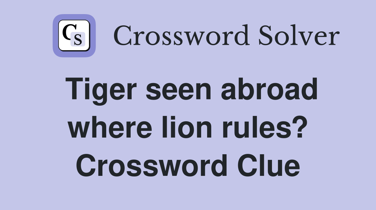 Tiger seen abroad where lion rules? Crossword Clue