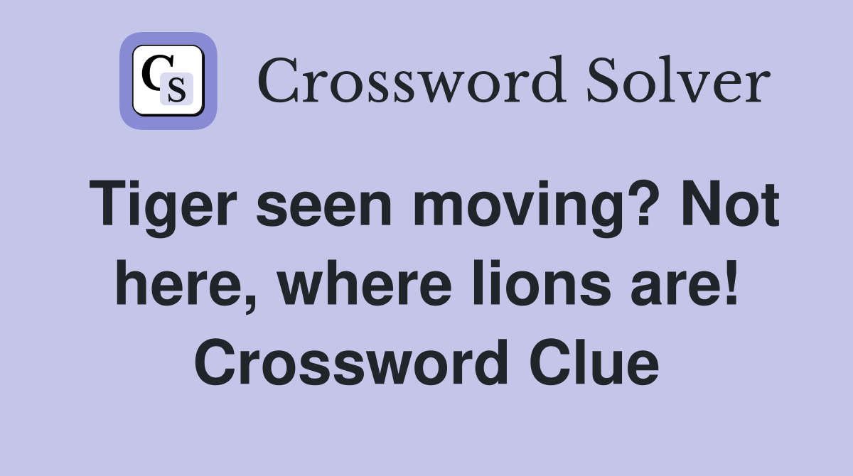 Tiger seen moving? Not here, where lions are! Crossword Clue