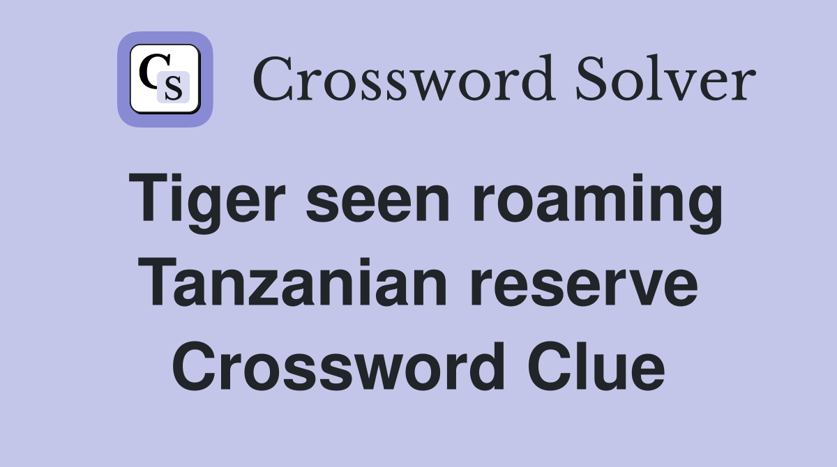 Tiger seen roaming Tanzanian reserve Crossword Clue