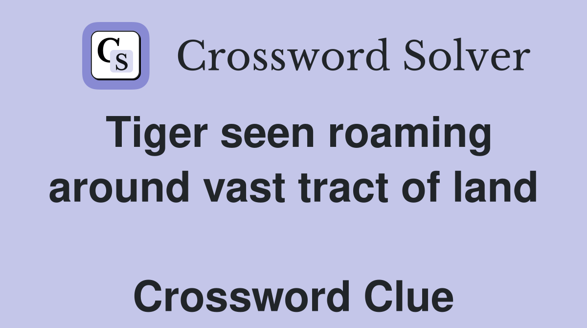 Tiger seen roaming around vast tract of land  Crossword Clue