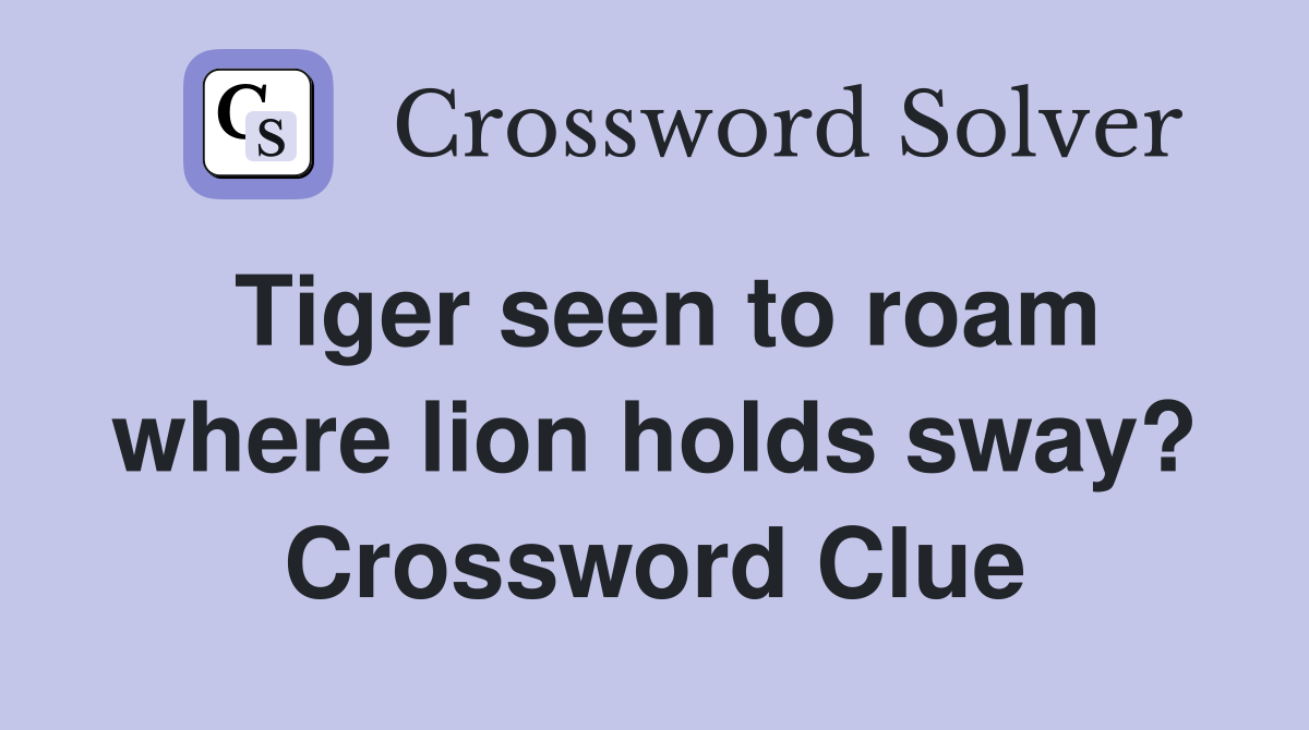 Tiger seen to roam where lion holds sway? Crossword Clue