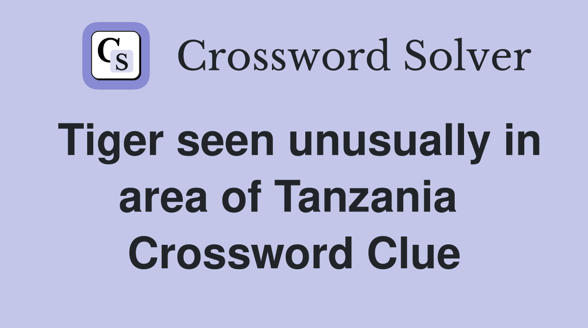 Tiger seen unusually in area of Tanzania  Crossword Clue