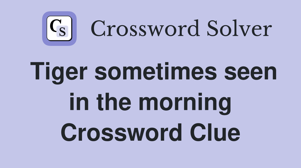 Tiger sometimes seen in the morning Crossword Clue