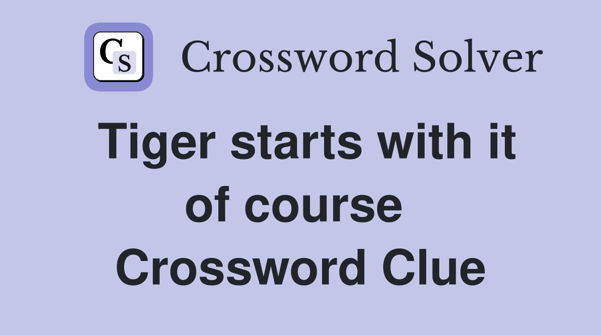 Tiger starts with it of course  Crossword Clue