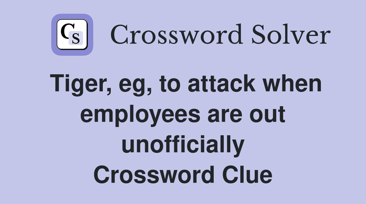 Tiger, eg, to attack when employees are out unofficially Crossword Clue