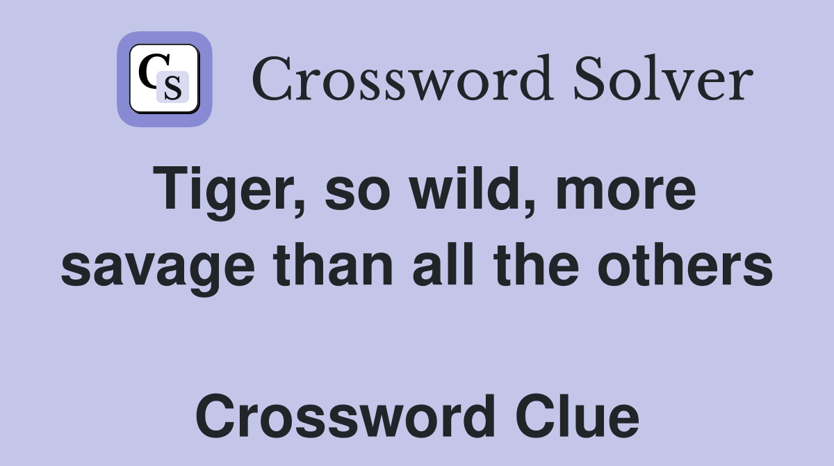 Tiger, so wild, more savage than all the others  Crossword Clue