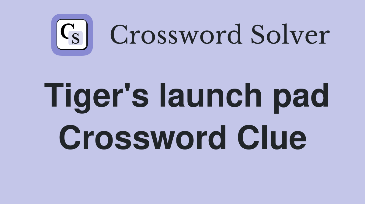 Tiger's launch pad Crossword Clue