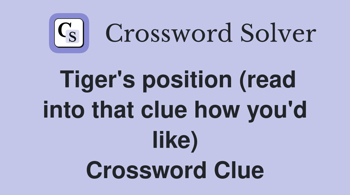 Tiger's position (read into that clue how you'd like) Crossword Clue
