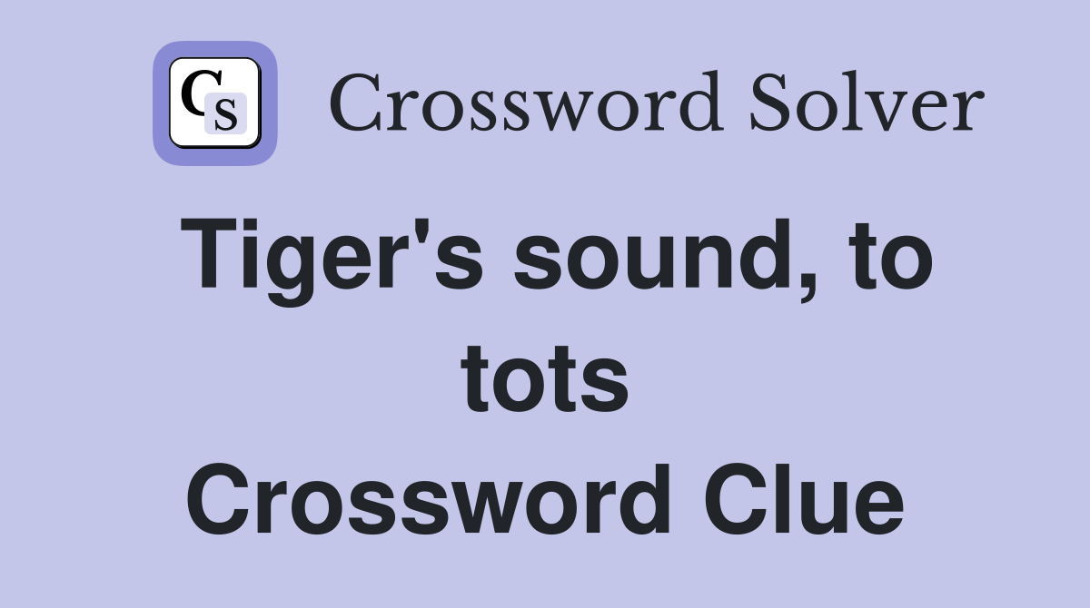 Tiger's sound, to tots Crossword Clue