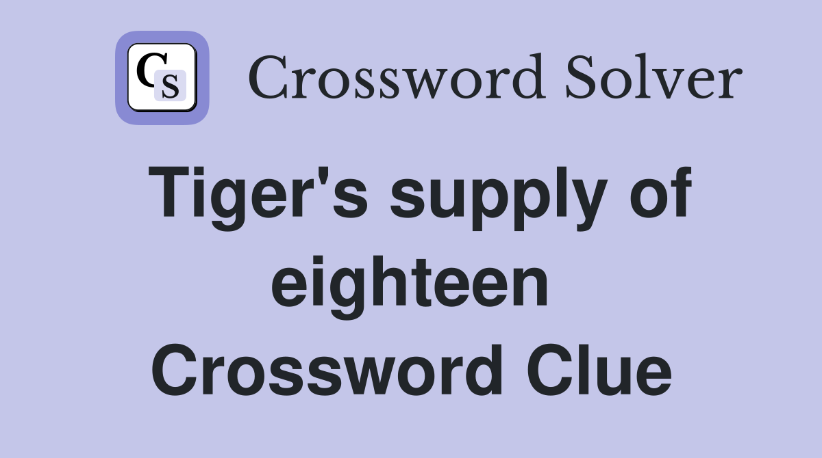 Tiger's supply of eighteen Crossword Clue