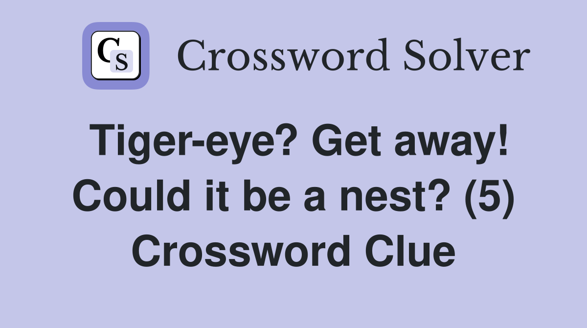 Tiger-eye? Get away! Could it be a nest? (5) Crossword Clue