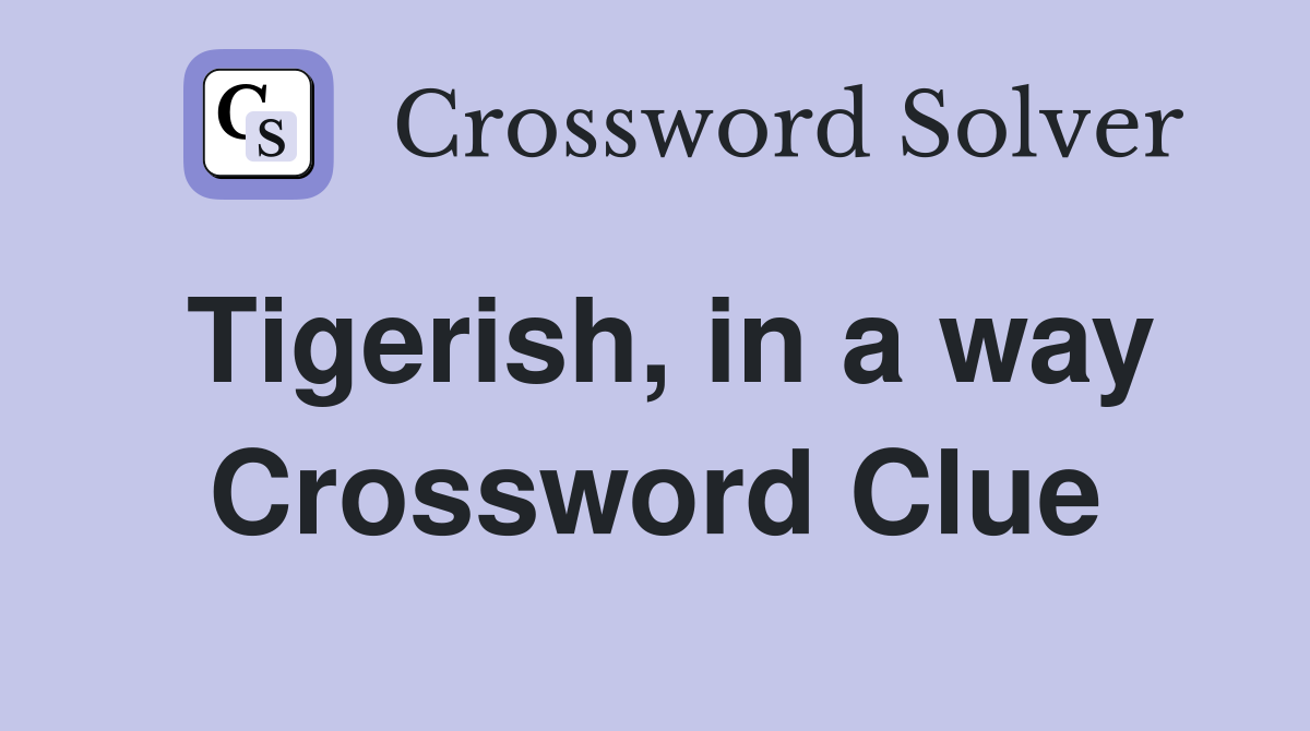 Tigerish, in a way Crossword Clue