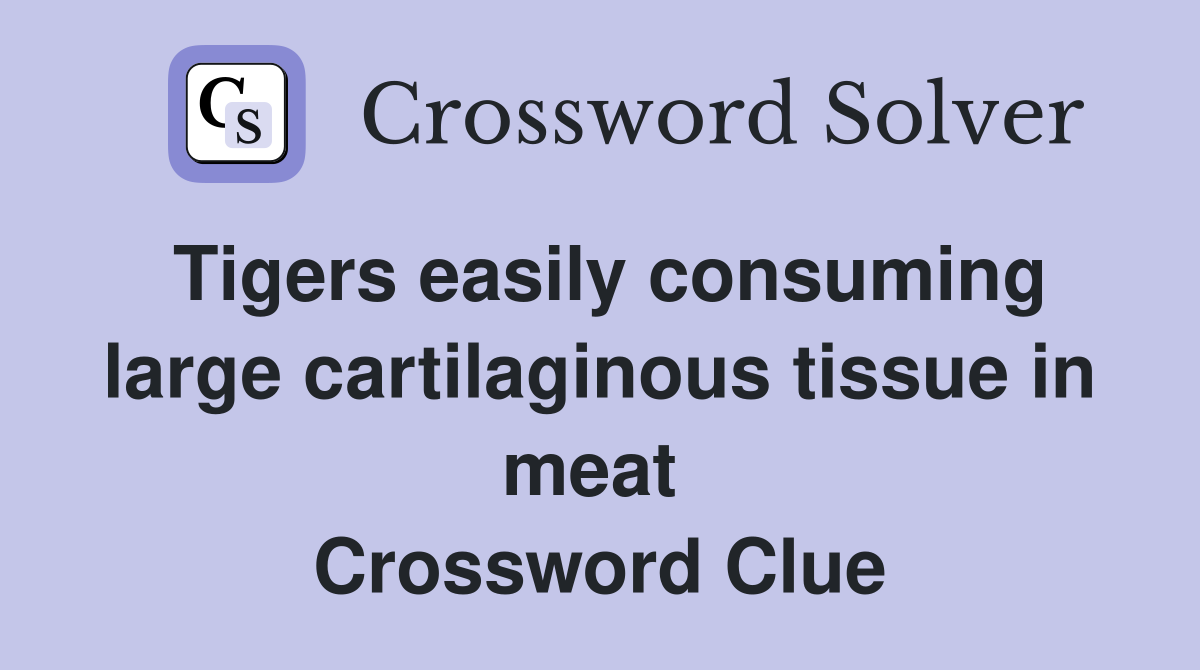 Tigers easily consuming large cartilaginous tissue in meat  Crossword Clue