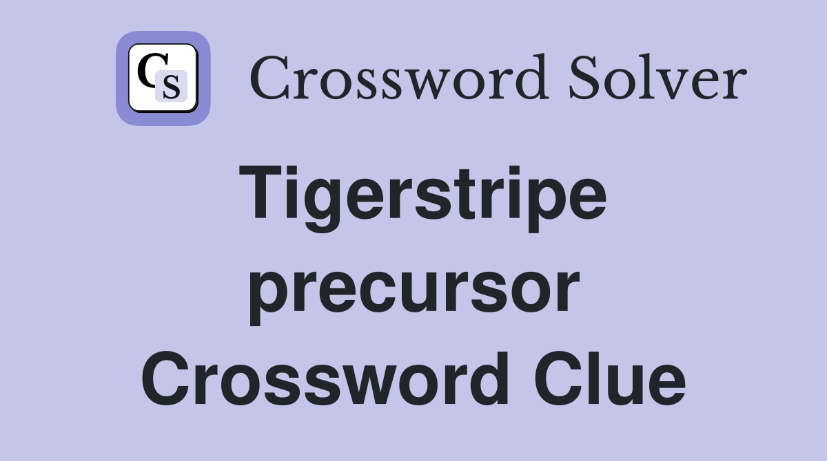 Tigerstripe precursor Crossword Clue