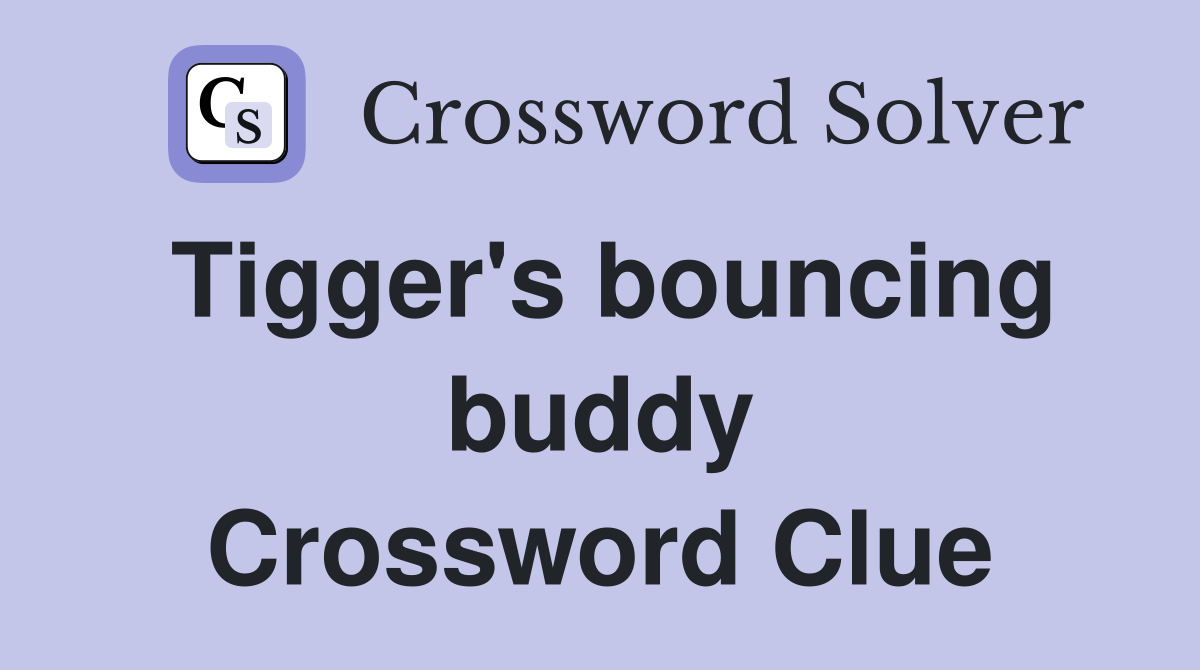 Tigger's bouncing buddy Crossword Clue