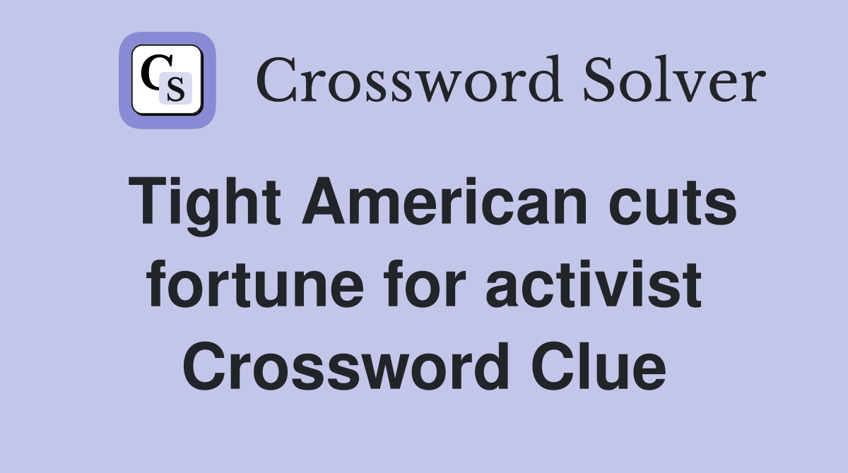 Tight American cuts fortune for activist Crossword Clue