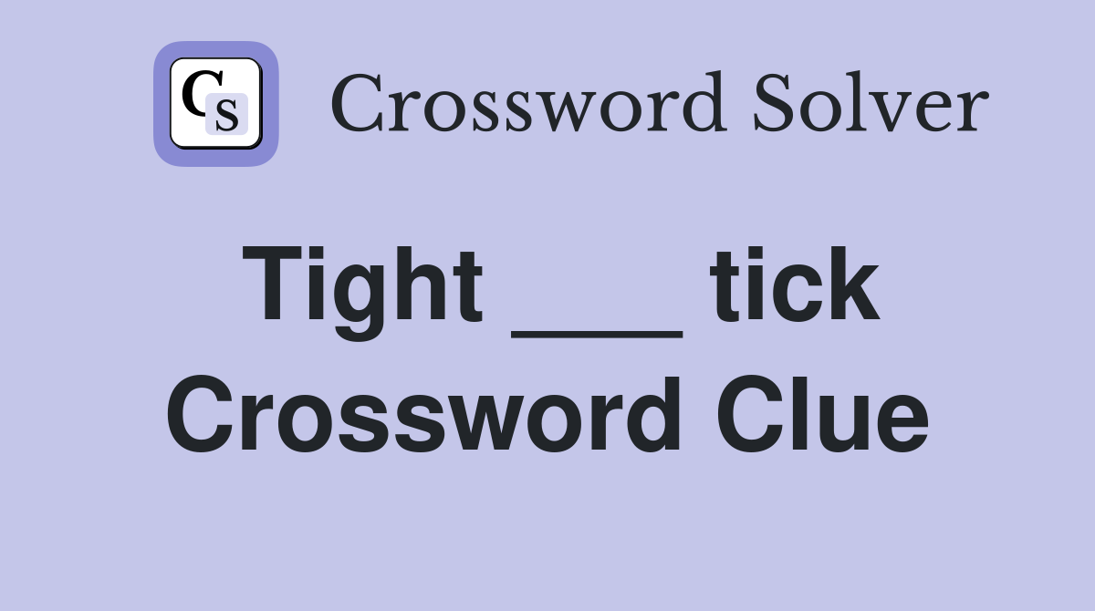 Tight ___ tick Crossword Clue