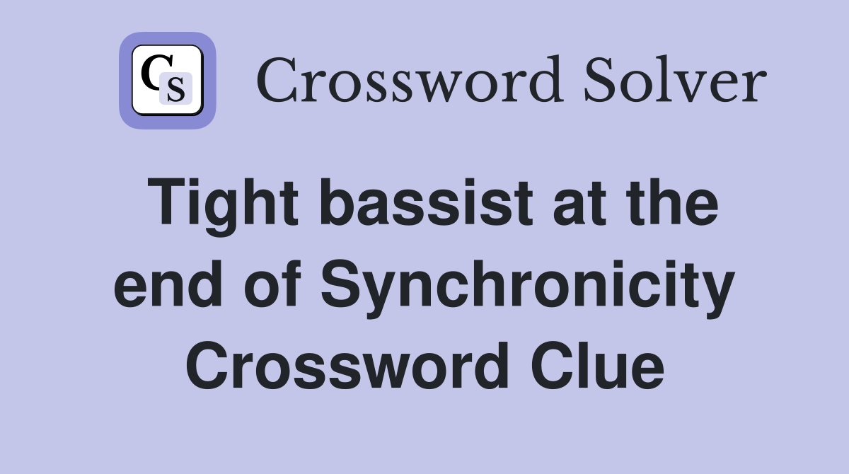 Tight bassist at the end of Synchronicity Crossword Clue