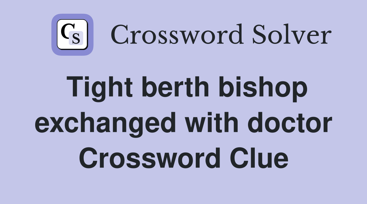 Tight berth bishop exchanged with doctor Crossword Clue