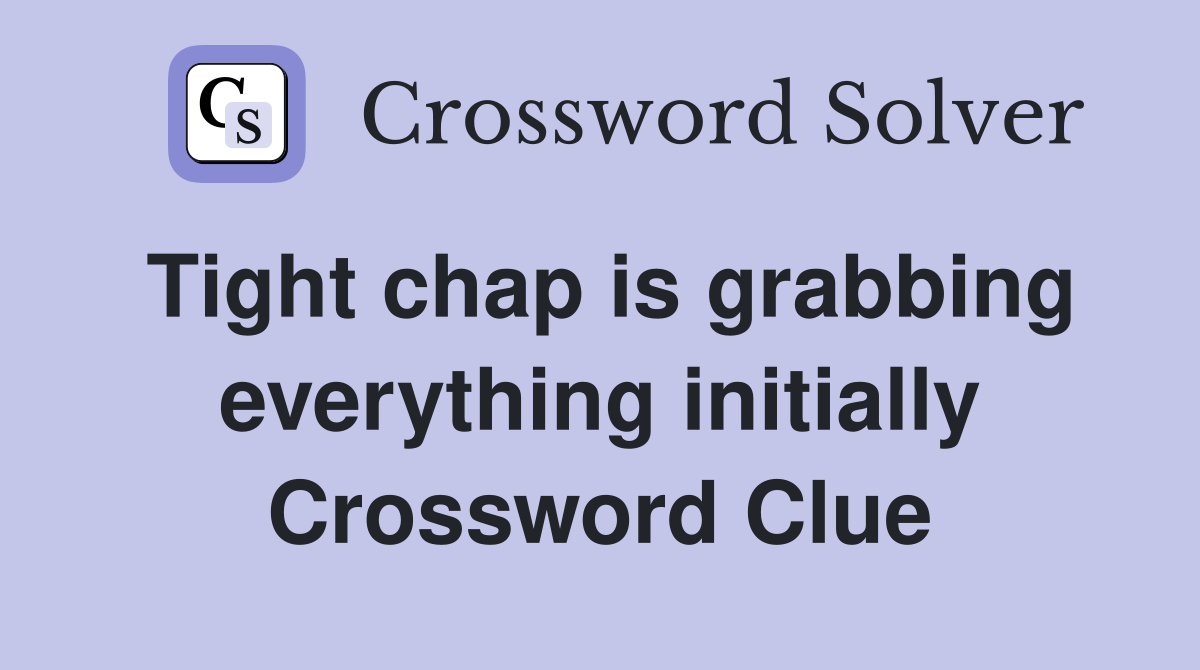 Tight chap is grabbing everything initially Crossword Clue
