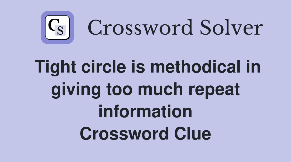 Tight circle is methodical in giving too much repeat information Crossword Clue