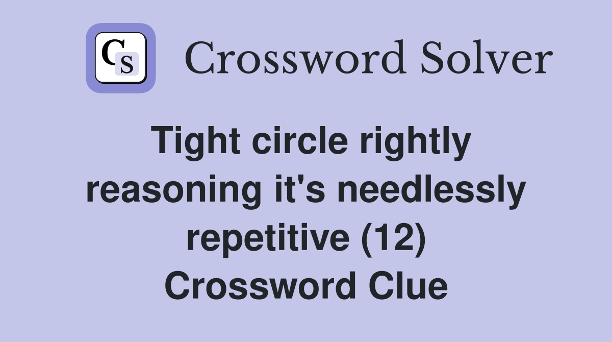 Tight circle rightly reasoning it's needlessly repetitive (12) Crossword Clue