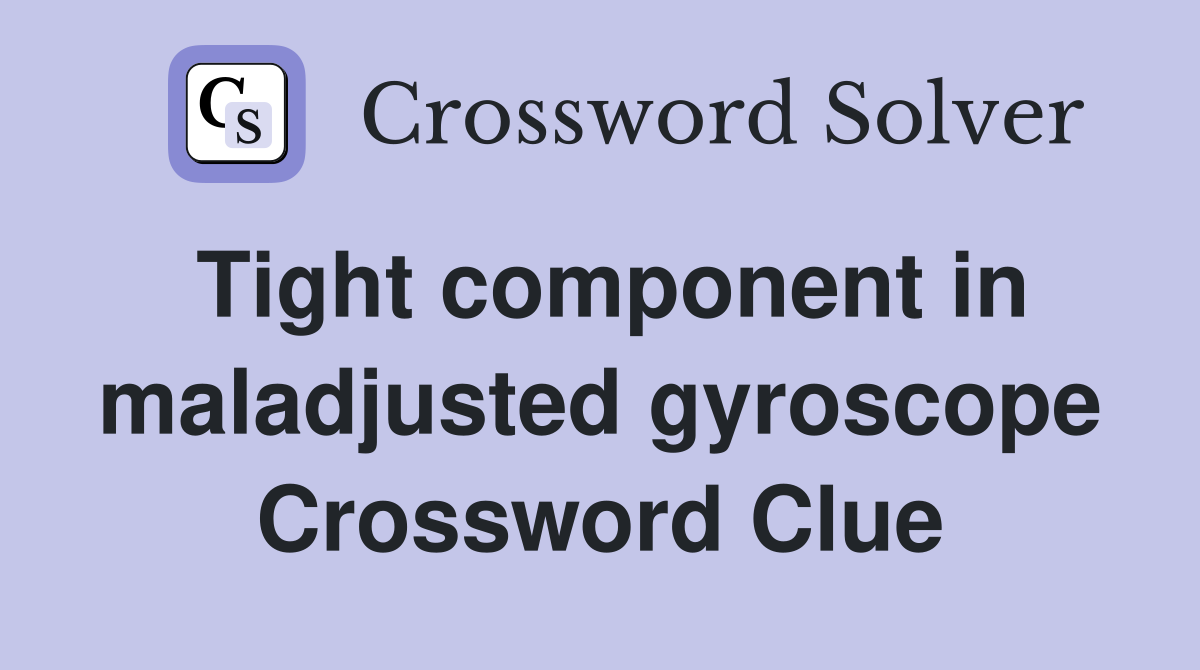 Tight component in maladjusted gyroscope Crossword Clue