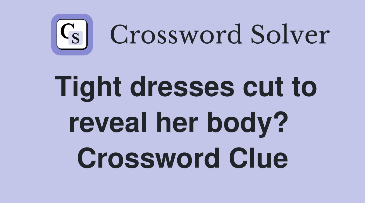 Tight dresses cut to reveal her body?  Crossword Clue