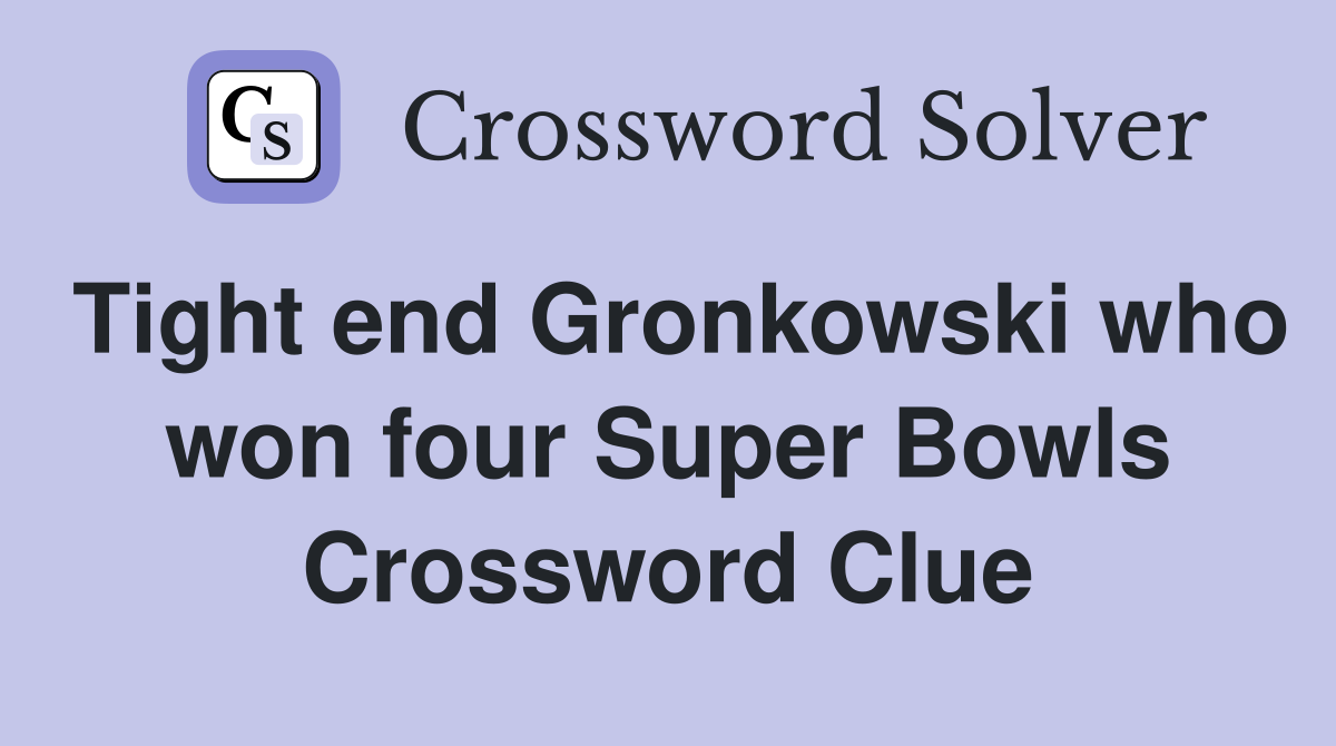 Tight end Gronkowski who won four Super Bowls Crossword Clue