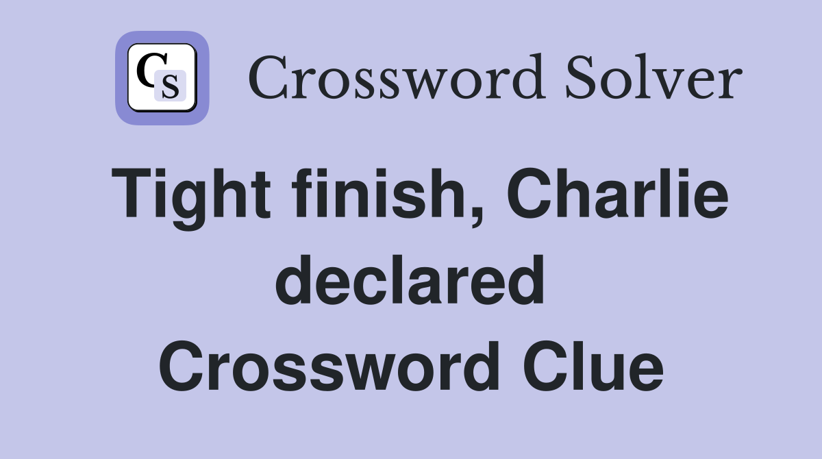 Tight finish, Charlie declared Crossword Clue