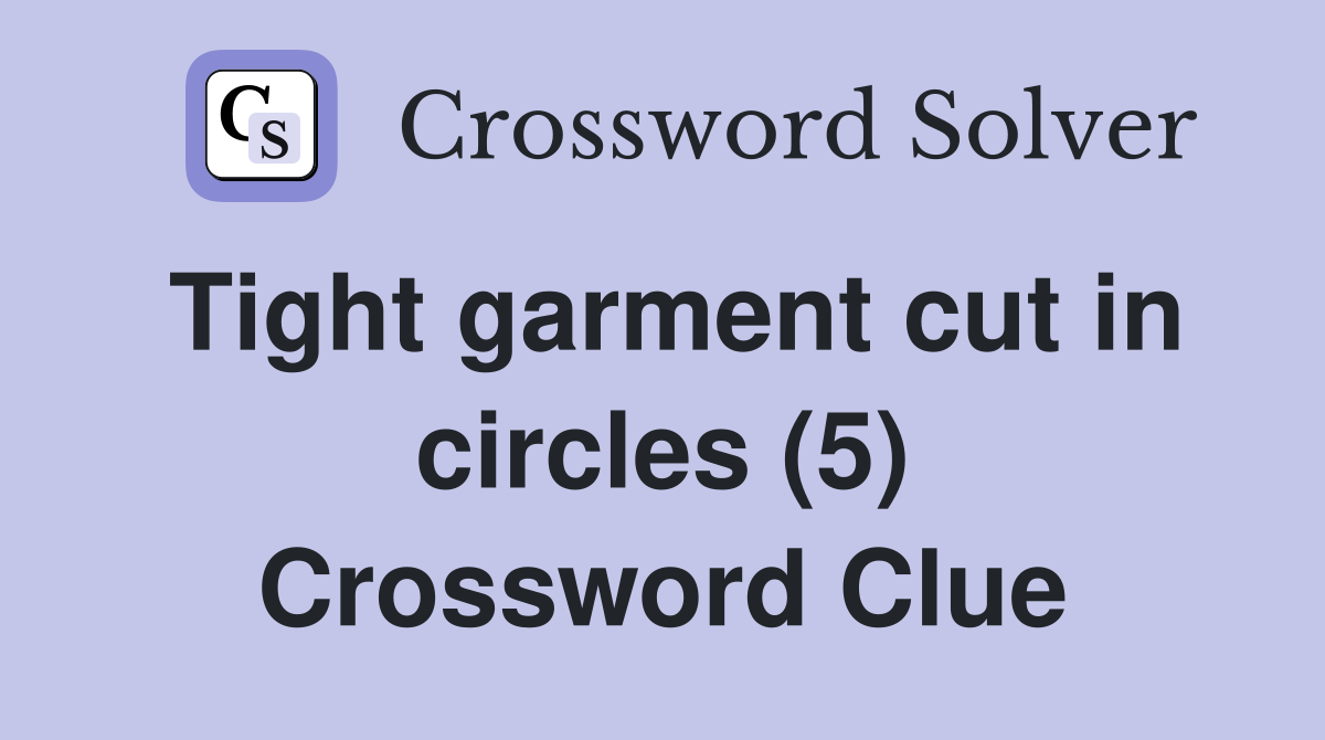 Tight garment cut in circles (5) Crossword Clue