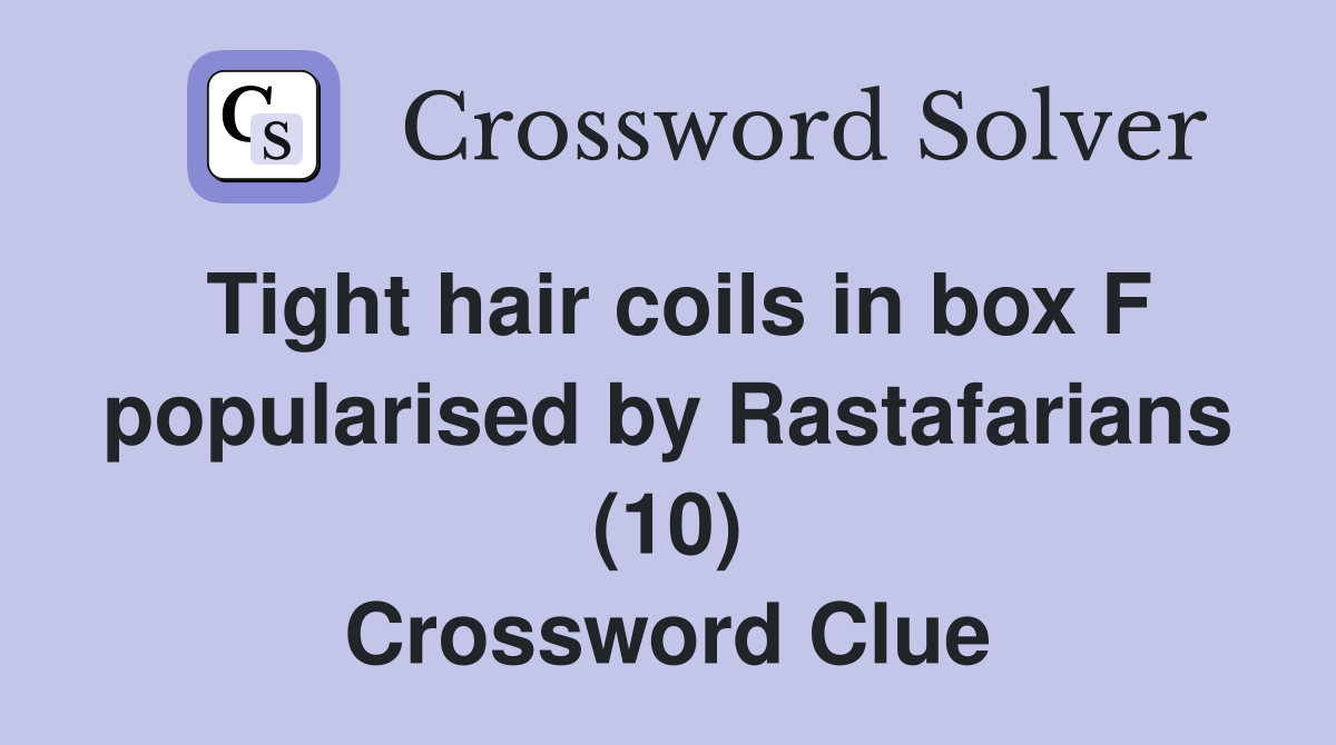 Tight hair coils in box F popularised by Rastafarians (10) Crossword Clue