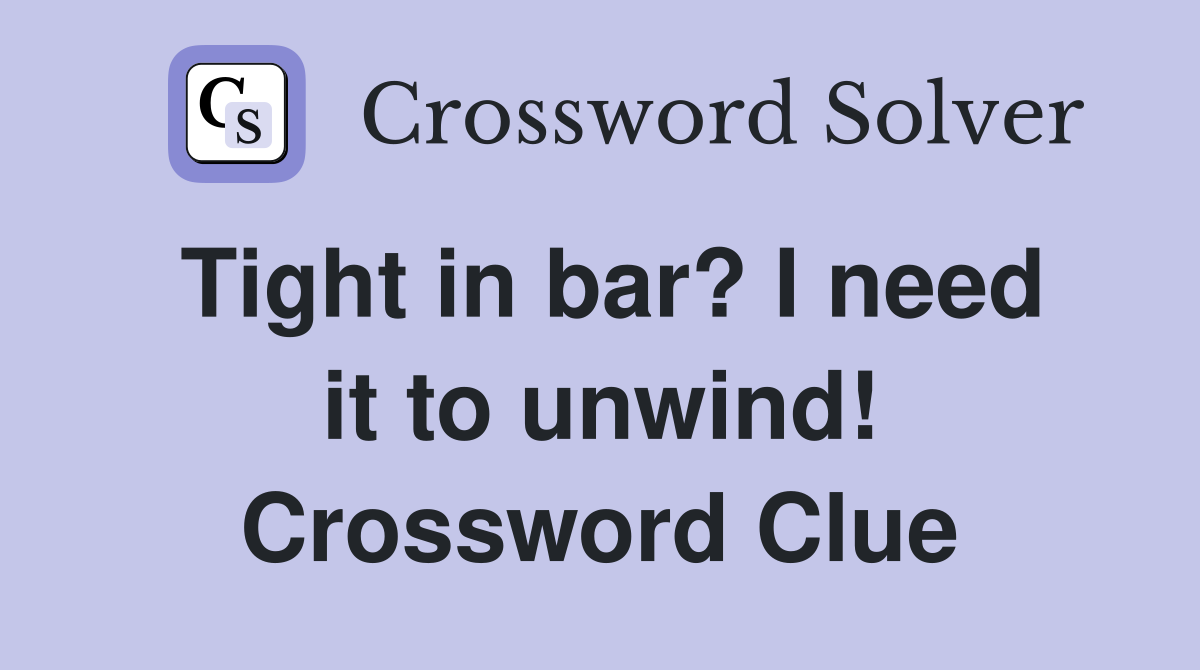 Tight in bar? I need it to unwind! Crossword Clue