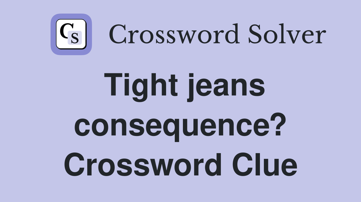 Tight jeans consequence? Crossword Clue